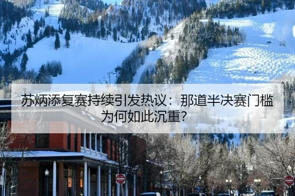 su-bing-tian-fu-sai-chi-xu-yin-fa-re-yi-na-dao-ban-jue-sai-men-kan-wei-he-ru-ci-chen-zhong-2-940.jpg