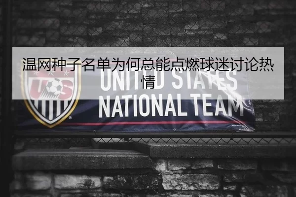 温网种子名单为何总能点燃球迷讨论热情